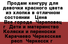 Продам кенгуру для девочки красного цвета из хлопка в отличном состоянии › Цена ­ 500 - Все города, Череповец г. Дети и материнство » Коляски и переноски   . Карачаево-Черкесская респ.,Черкесск г.